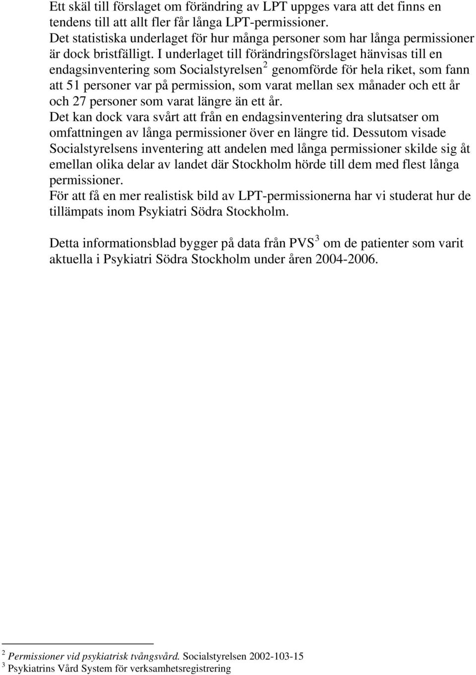 I underlaget till förändringsförslaget hänvisas till en endagsinventering som Socialstyrelsen 2 genomförde för hela riket, som fann att 51 personer var på permission, som varat mellan sex månader och