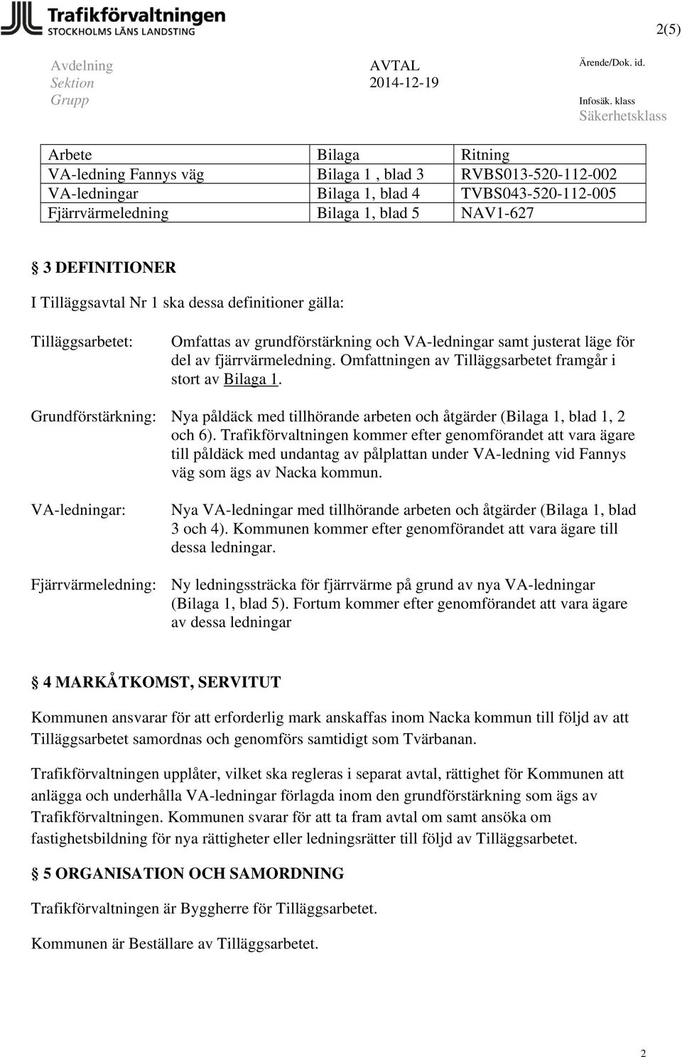 DEFINITIONER I Tilläggsavtal Nr 1 ska dessa definitioner gälla: Tilläggsarbetet: Grundförstärkning: VA-ledningar: Fjärrvärmeledning: Omfattas av grundförstärkning och VA-ledningar samt justerat läge
