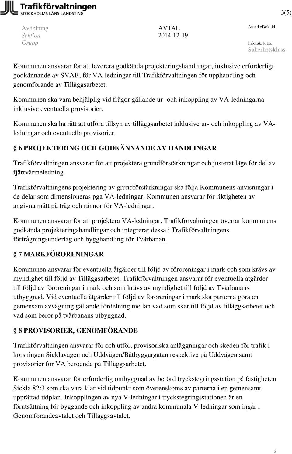 genomförande av Tilläggsarbetet. Kommunen ska vara behjälplig vid frågor gällande ur- och inkoppling av VA-ledningarna inklusive eventuella provisorier.