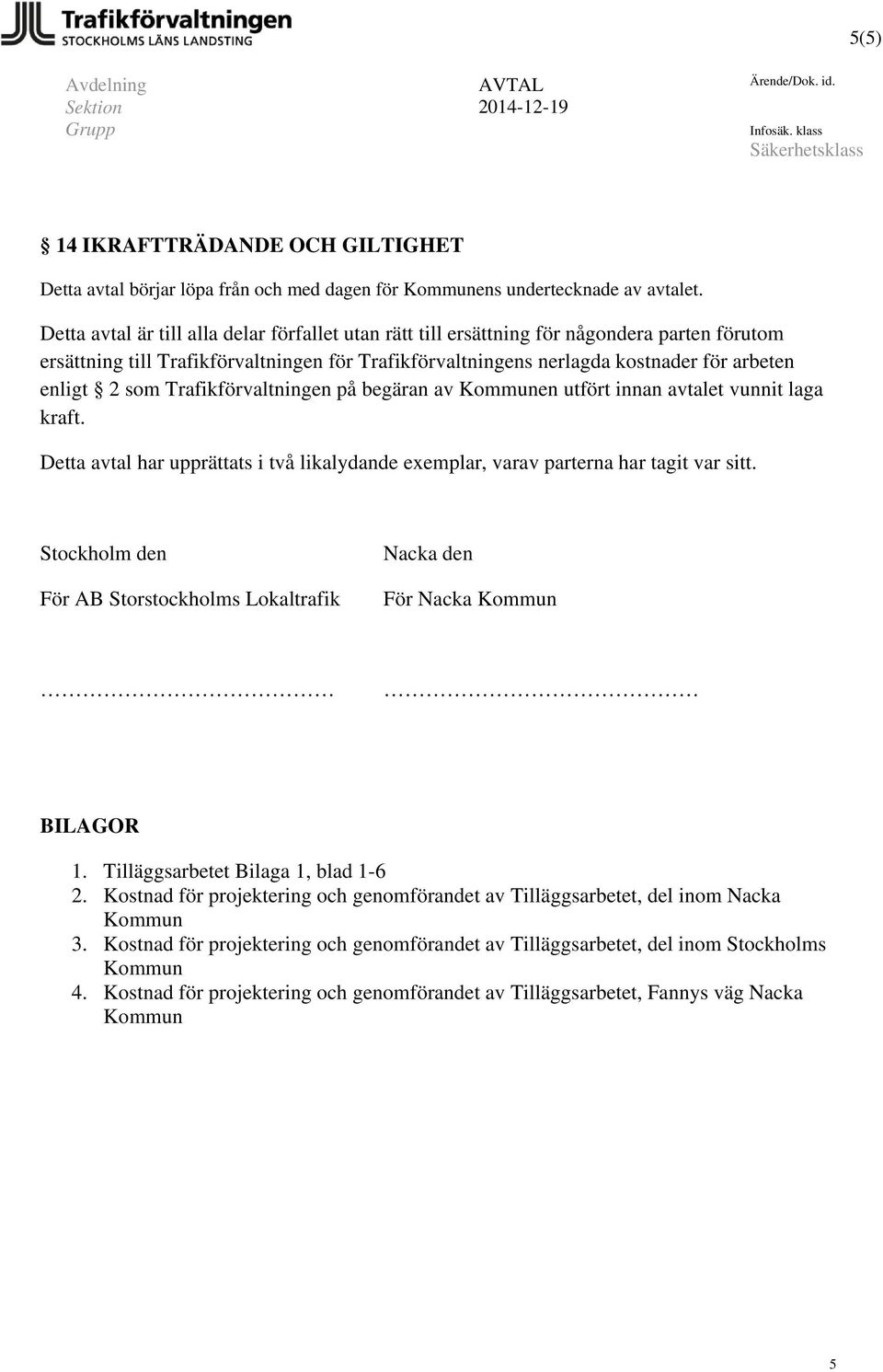Detta avtal är till alla delar förfallet utan rätt till ersättning för någondera parten förutom ersättning till Trafikförvaltningen för Trafikförvaltningens nerlagda kostnader för arbeten enligt 2