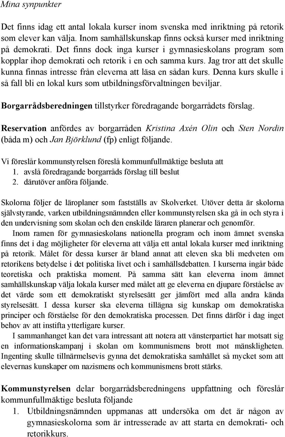 Denna kurs skulle i så fall bli en lokal kurs som utbildningsförvaltningen beviljar. Borgarrådsberedningen tillstyrker föredragande borgarrådets förslag.