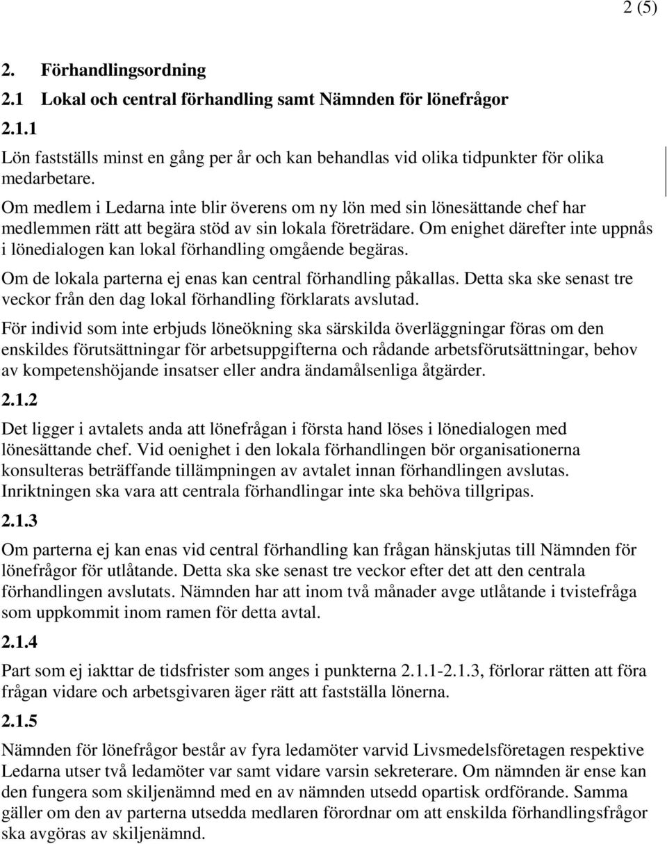 Om enighet därefter inte uppnås i lönedialogen kan lokal förhandling omgående begäras. Om de lokala parterna ej enas kan central förhandling påkallas.