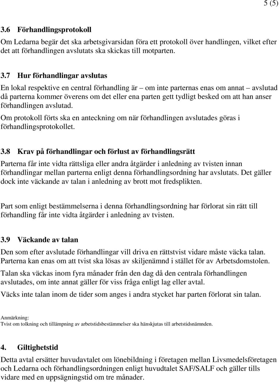 7 Hur förhandlingar avslutas En lokal respektive en central förhandling är om inte parternas enas om annat avslutad då parterna kommer överens om det eller ena parten gett tydligt besked om att han