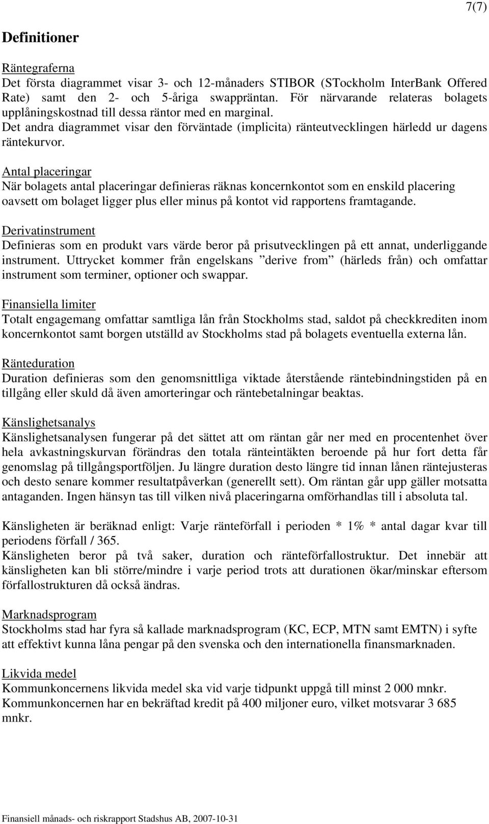 Antal placeringar När bolagets antal placeringar definieras räknas koncernkontot som en enskild placering oavsett om bolaget ligger plus eller minus på kontot vid rapportens framtagande.