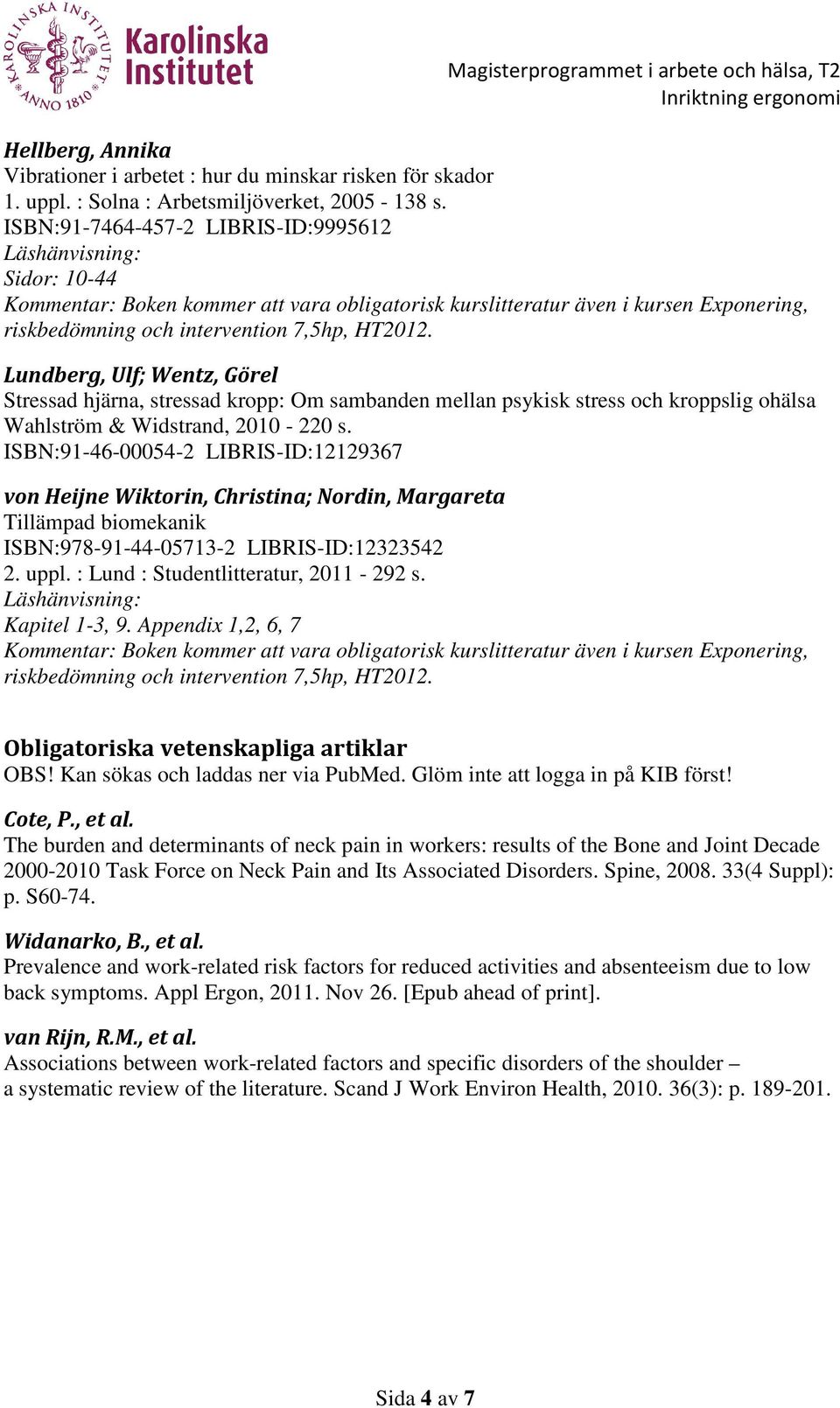 Lundberg, Ulf; Wentz, Görel Stressad hjärna, stressad kropp: Om sambanden mellan psykisk stress och kroppslig ohälsa Wahlström & Widstrand, 2010-220 s.