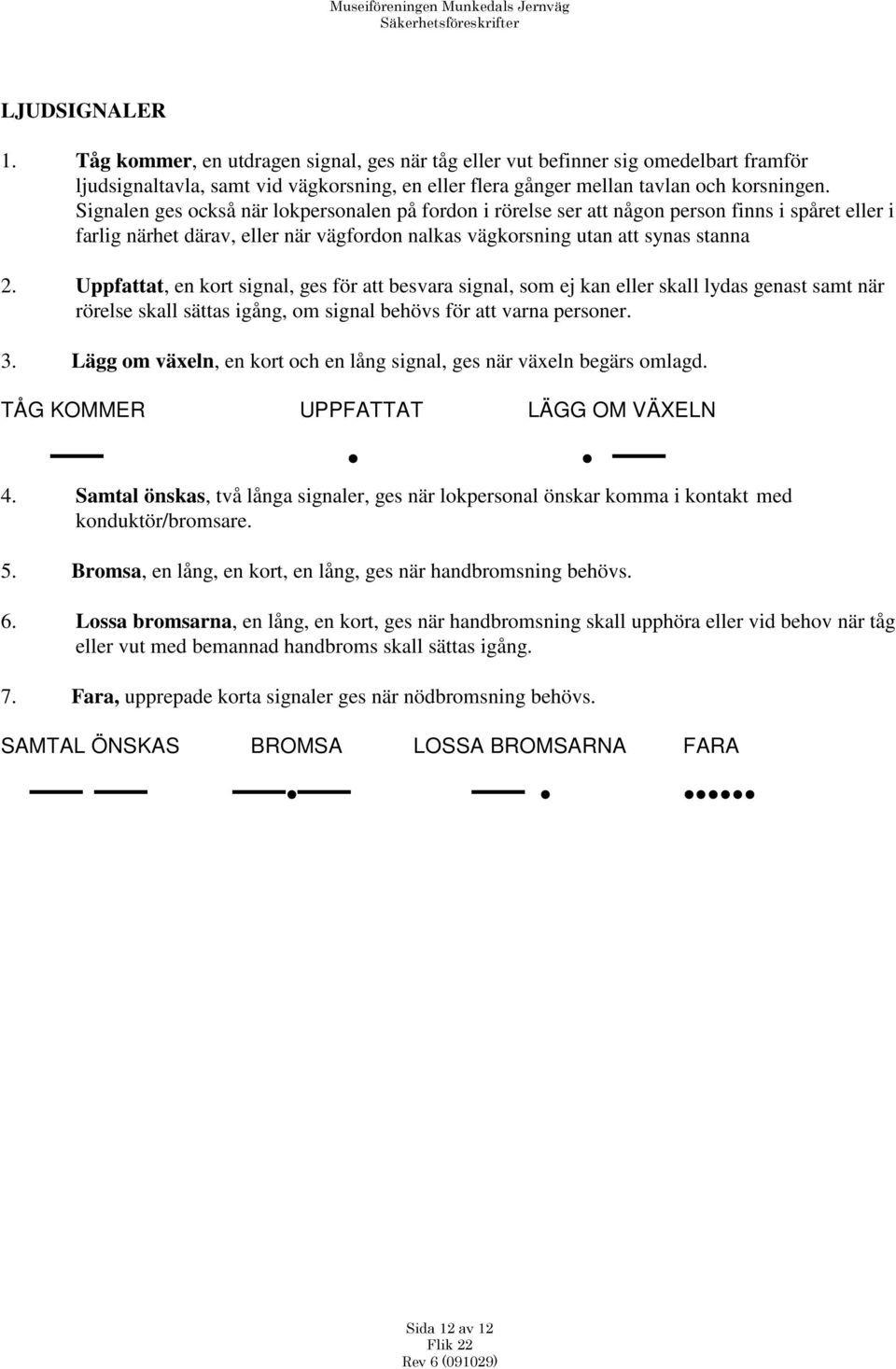 Uppfattat, en kort signal, ges för att besvara signal, som ej kan eller skall lydas genast samt när rörelse skall sättas igång, om signal behövs för att varna personer. 3.