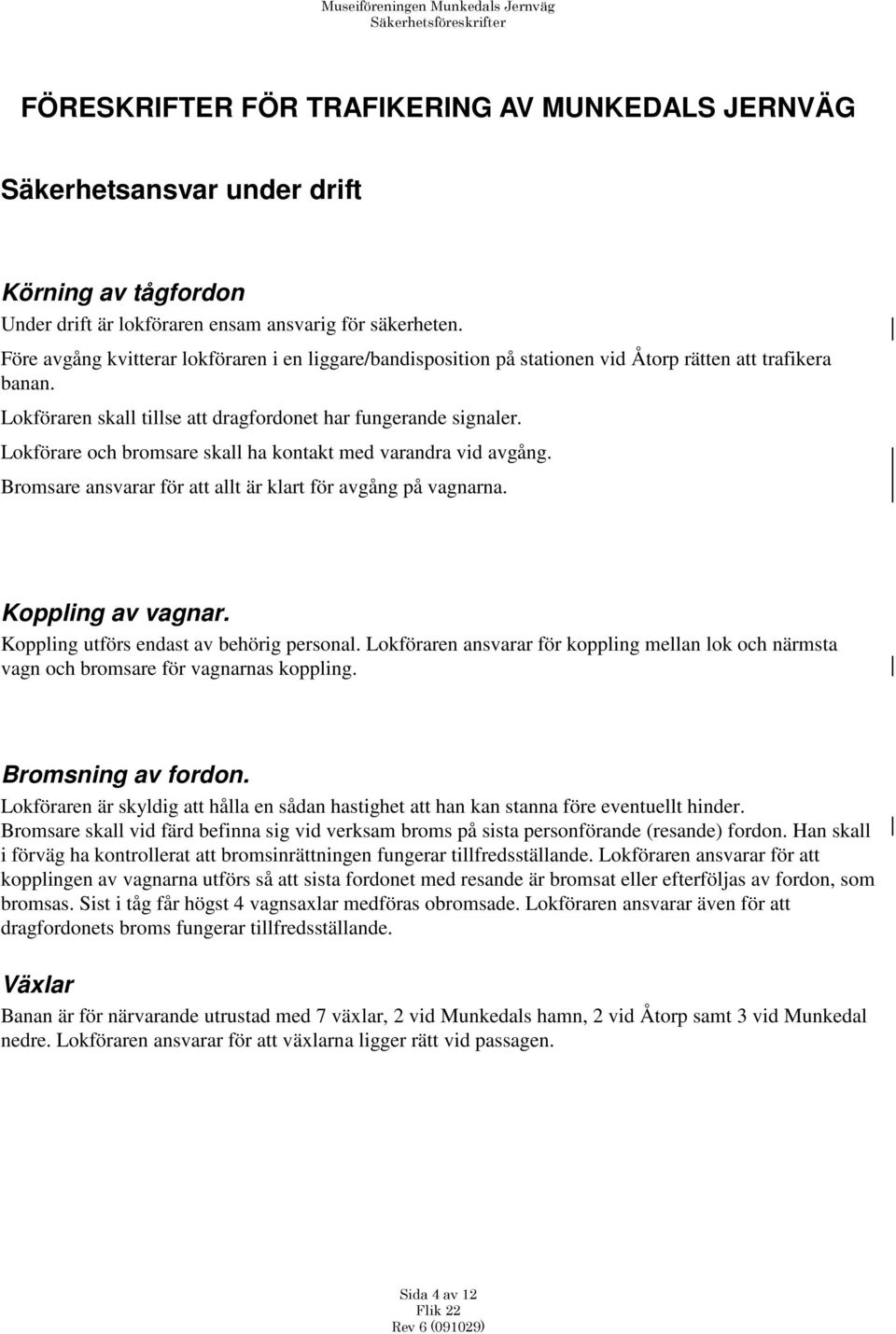 Lokförare och bromsare skall ha kontakt med varandra vid avgång. Bromsare ansvarar för att allt är klart för avgång på vagnarna. Koppling av vagnar. Koppling utförs endast av behörig personal.