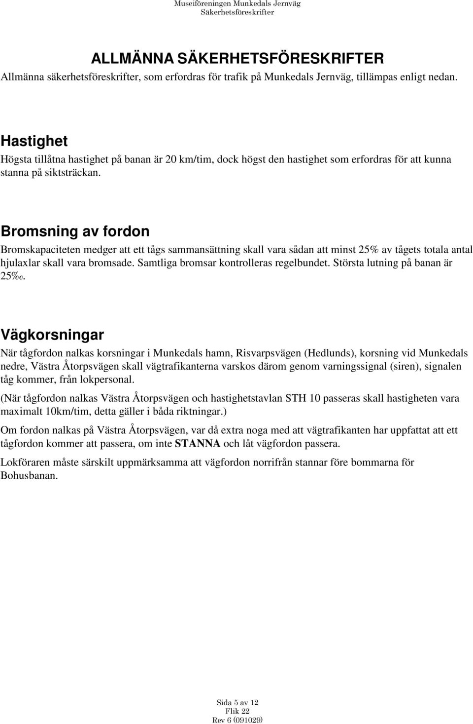 Bromsning av fordon Bromskapaciteten medger att ett tågs sammansättning skall vara sådan att minst 25% av tågets totala antal hjulaxlar skall vara bromsade. Samtliga bromsar kontrolleras regelbundet.