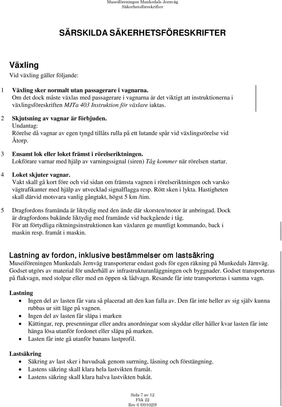 Undantag: Rörelse då vagnar av egen tyngd tillåts rulla på ett lutande spår vid växlingsrörelse vid Åtorp. 3 Ensamt lok eller loket främst i rörelseriktningen.