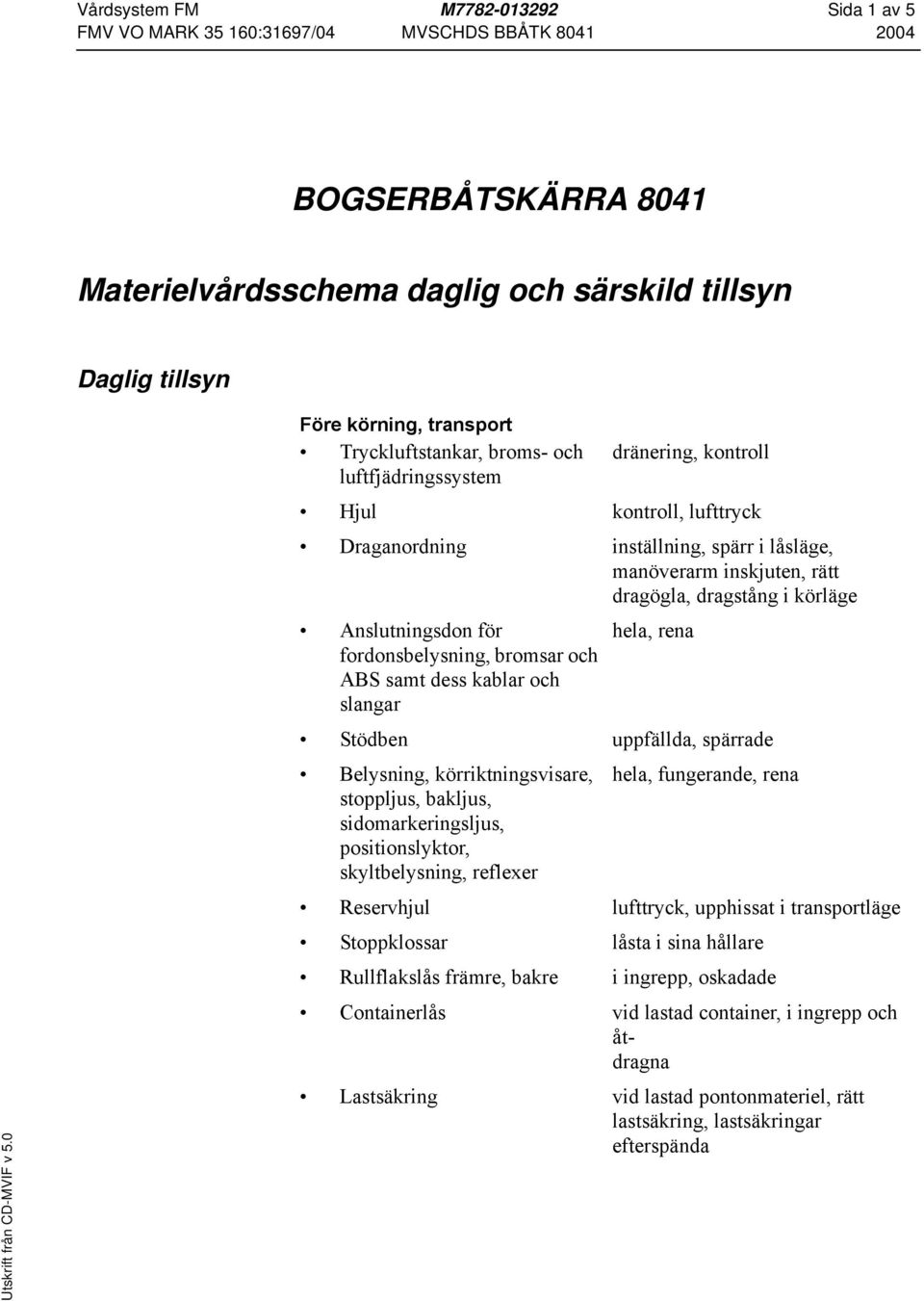 bromsar och ABS samt dess kablar och slangar hela, rena Stödben uppfällda, spärrade positionslyktor, hela, fungerande, rena Reservhjul lufttryck, upphissat i transportläge Stoppklossar låsta i