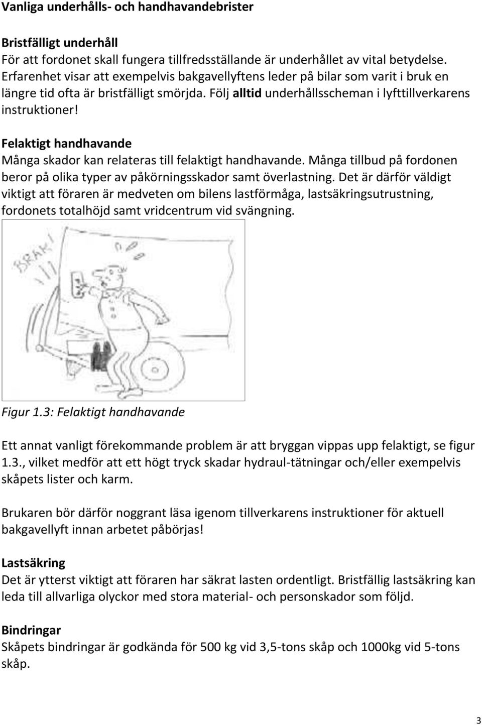 Felaktigt handhavande Många skador kan relateras till felaktigt handhavande. Många tillbud på fordonen beror på olika typer av påkörningsskador samt överlastning.