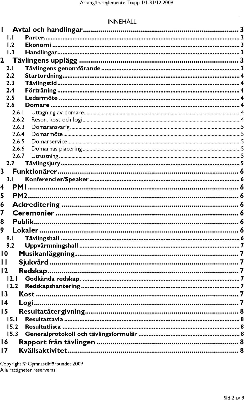 ..5 2.7 Tävlingsjury... 5 3 Funktionärer... 6 3.1 Konferencier/Speaker... 6 4 PM1... 6 5 PM2... 6 6 Ackreditering... 6 7 Ceremonier... 6 8 Publik... 6 9 Lokaler... 6 9.1 Tävlingshall... 6 9.2 Uppvärmningshall.