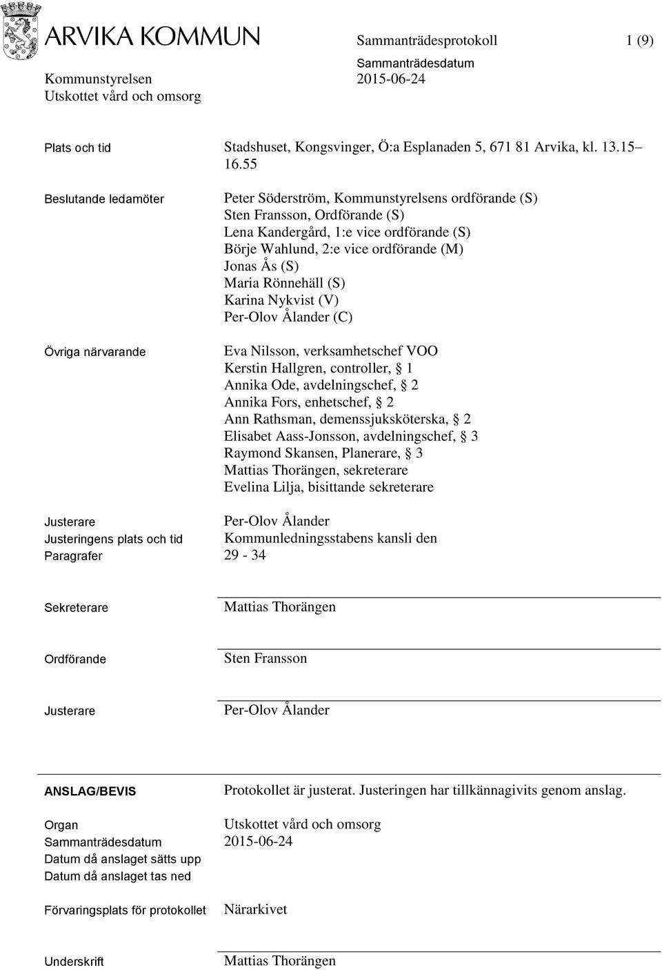 (M) Jonas Ås (S) Maria Rönnehäll (S) Karina Nykvist (V) Per-Olov Ålander (C) Eva Nilsson, verksamhetschef VOO Kerstin Hallgren, controller, 1 Annika Ode, avdelningschef, 2 Annika Fors, enhetschef, 2