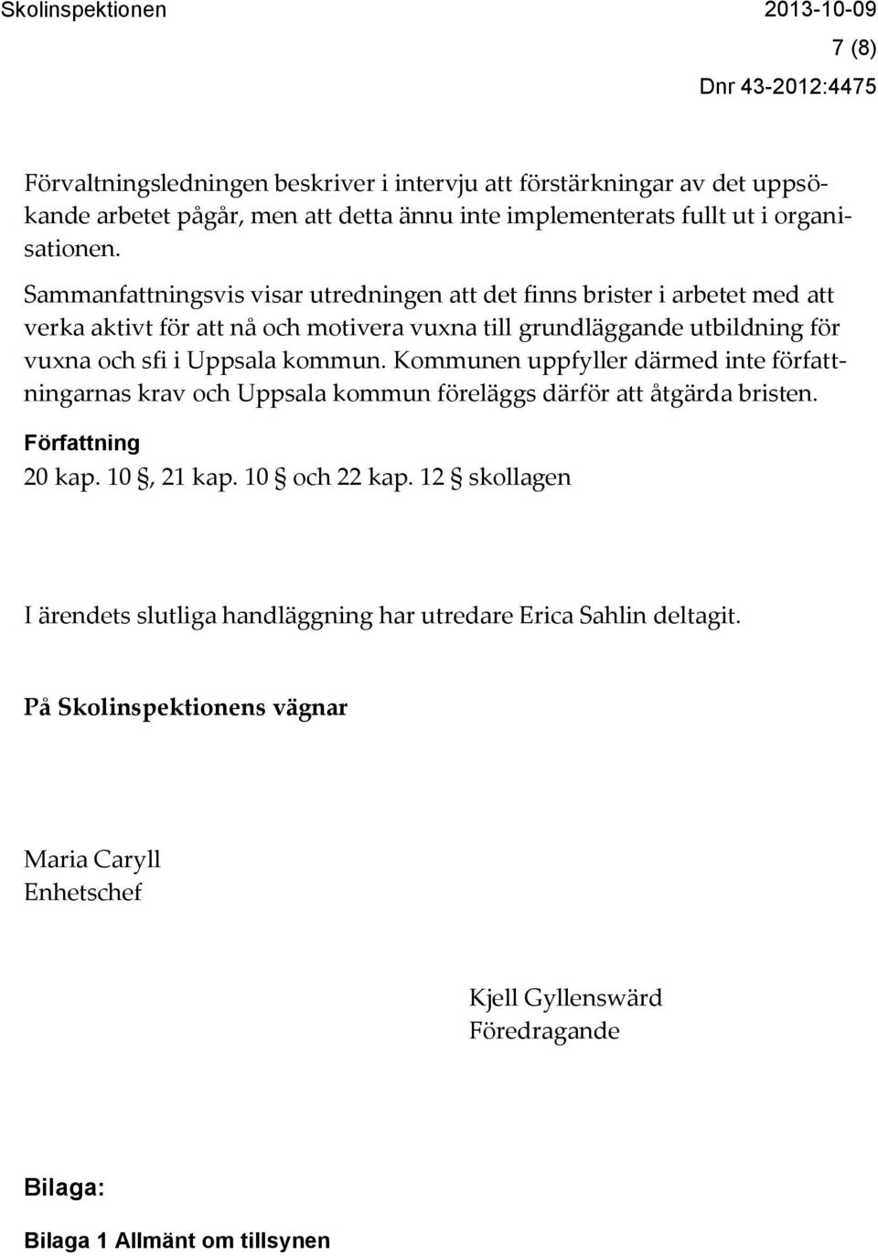 kommun. Kommunen uppfyller därmed inte författningarnas krav och Uppsala kommun föreläggs därför att åtgärda bristen. Författning 20 kap. 10, 21 kap. 10 och 22 kap.