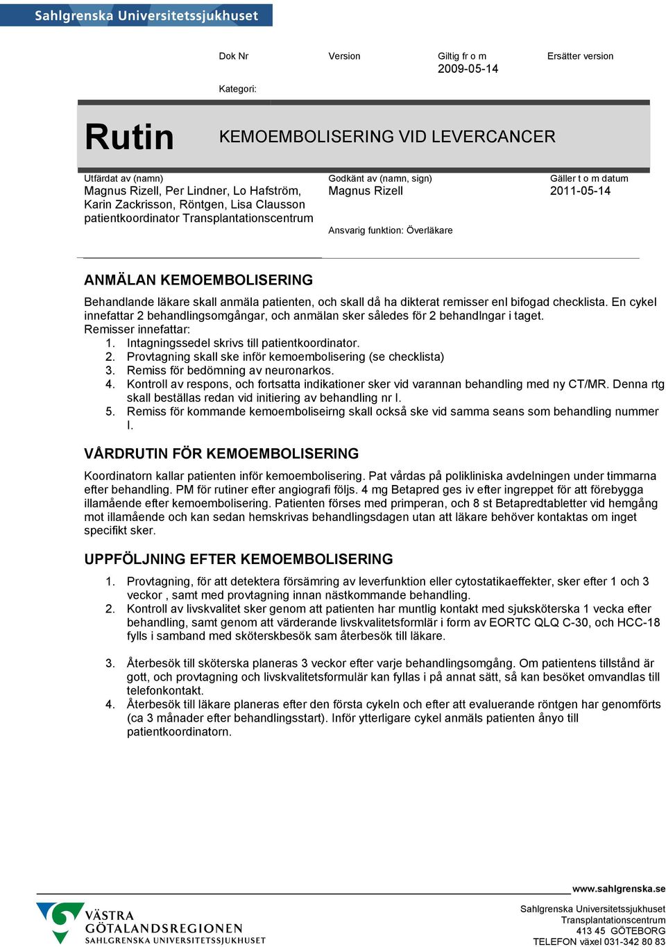 Remiss för bedömning av neuronarkos. 4. Kontroll av respons, och fortsatta indikationer sker vid varannan behandling med ny CT/MR. Denna rtg skall beställas redan vid initiering av behandling nr I. 5.