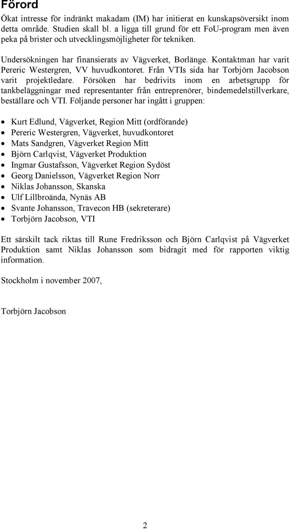 Kontaktman har varit Pereric Westergren, VV huvudkontoret. Från VTIs sida har Torbjörn Jacobson varit projektledare.