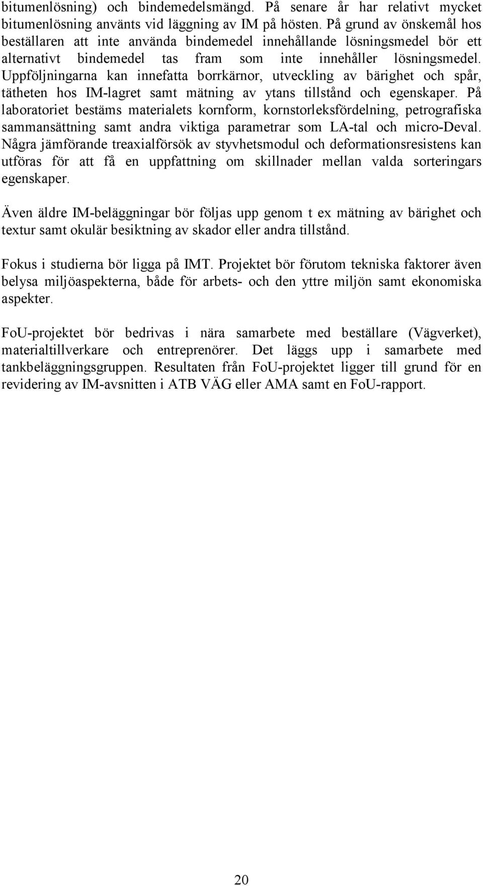 Uppföljningarna kan innefatta borrkärnor, utveckling av bärighet och spår, tätheten hos IM-lagret samt mätning av ytans tillstånd och egenskaper.