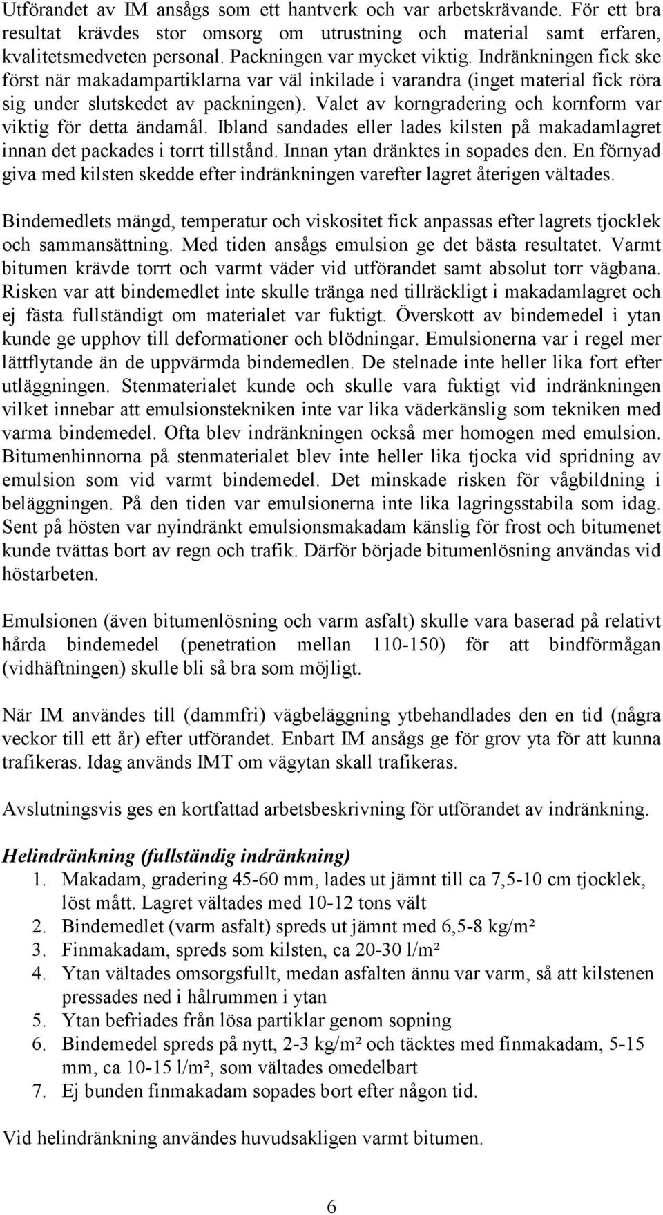 Valet av korngradering och kornform var viktig för detta ändamål. Ibland sandades eller lades kilsten på makadamlagret innan det packades i torrt tillstånd. Innan ytan dränktes in sopades den.