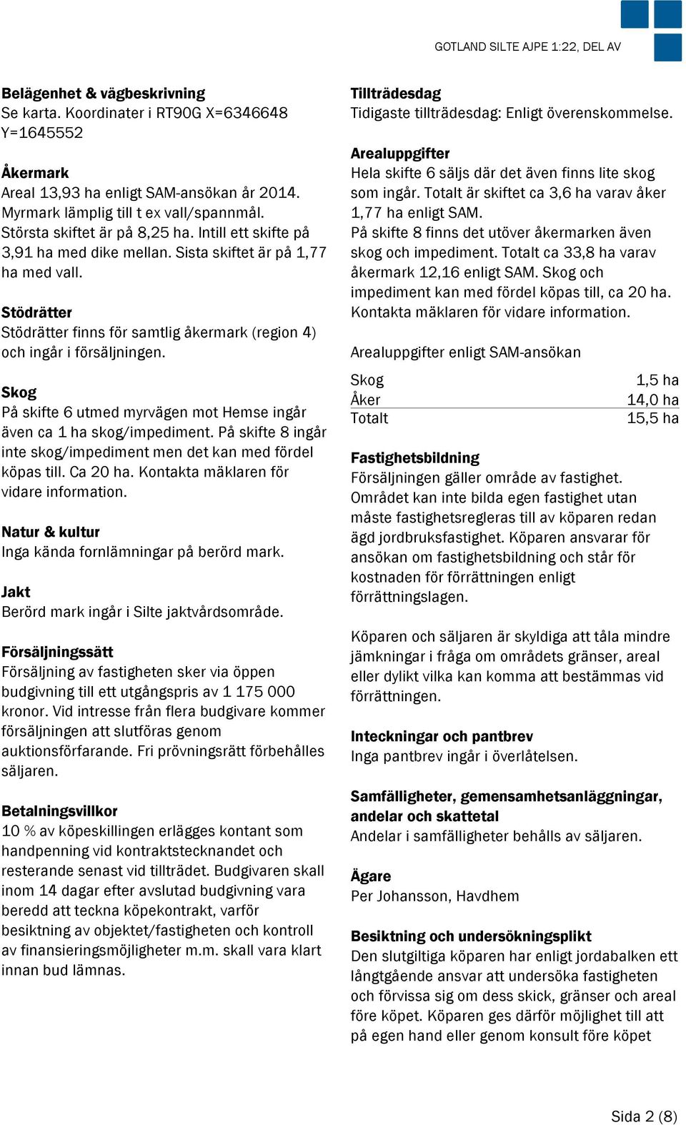 Stödrätter Stödrätter finns för samtlig åkermark (region 4) och ingår i försäljningen. Skog På skifte 6 utmed myrvägen mot Hemse ingår även ca 1 ha skog/impediment.