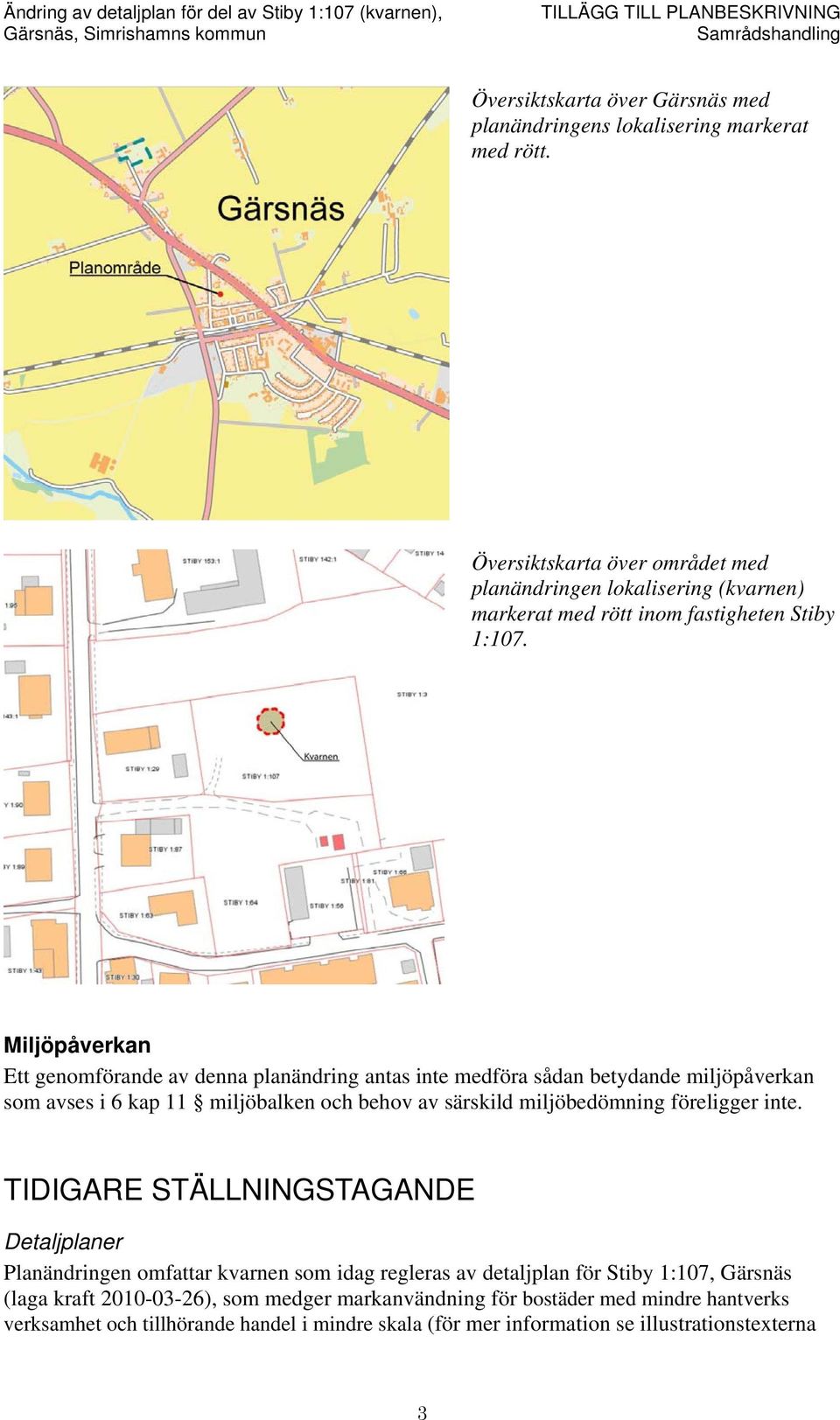 Miljöpåverkan Ett genomförande av denna planändring antas inte medföra sådan betydande miljöpåverkan som avses i 6 kap 11 miljöbalken och behov av särskild miljöbedömning