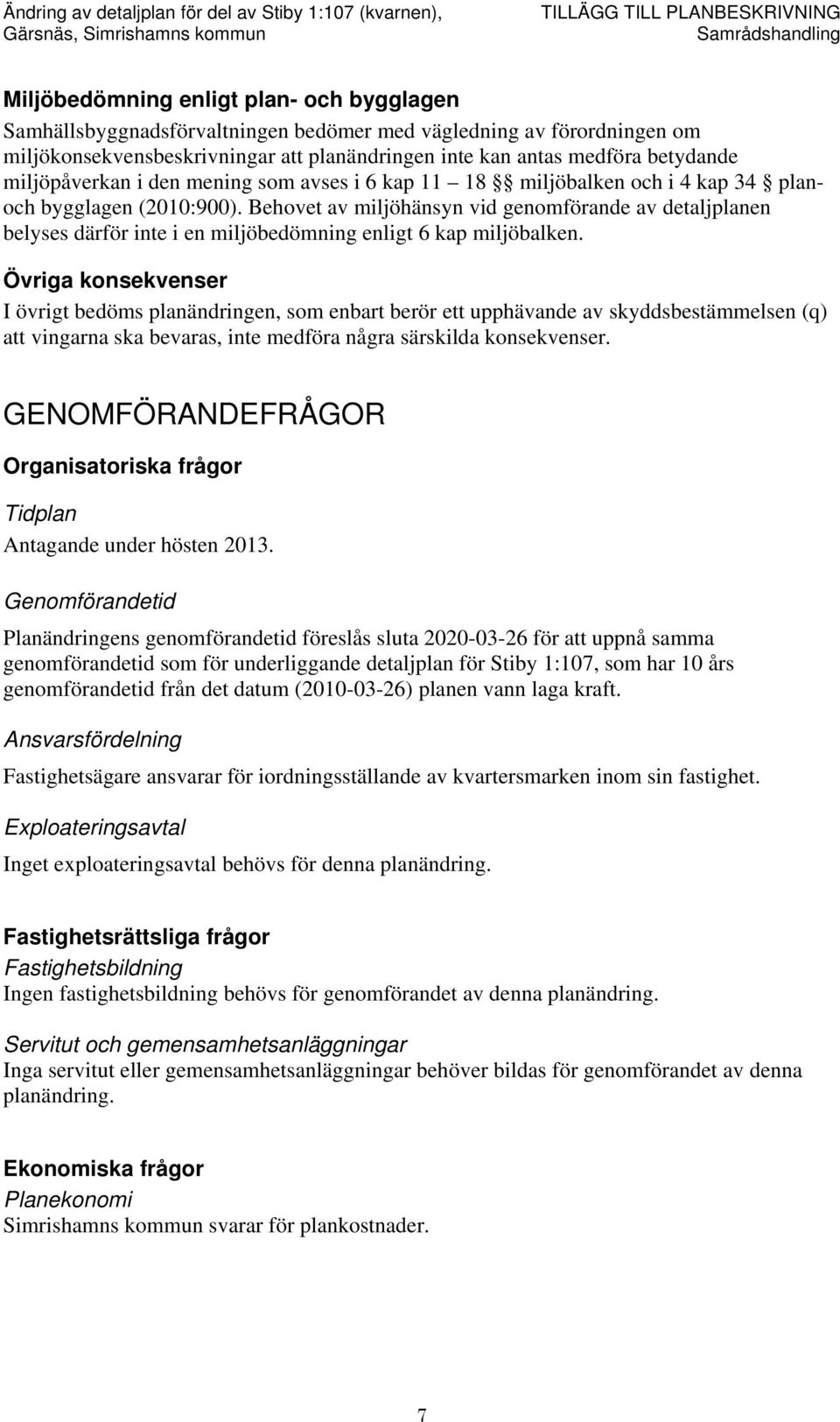 Behovet av miljöhänsyn vid genomförande av detaljplanen belyses därför inte i en miljöbedömning enligt 6 kap miljöbalken.