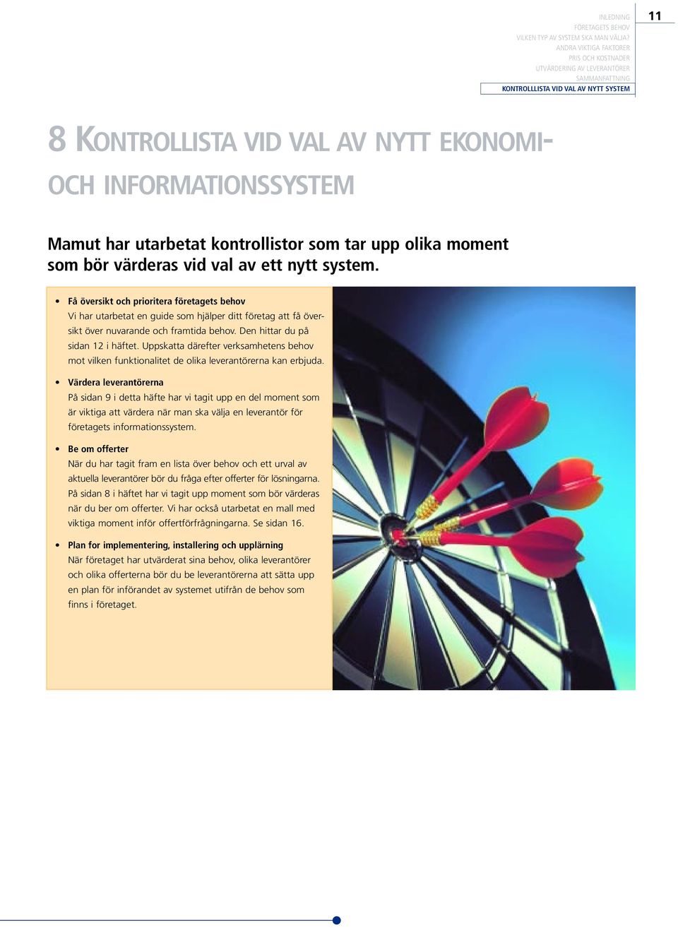 Uppskatta därefter verksamhetens behov mot vilken funktionalitet de olika leverantörerna kan erbjuda.