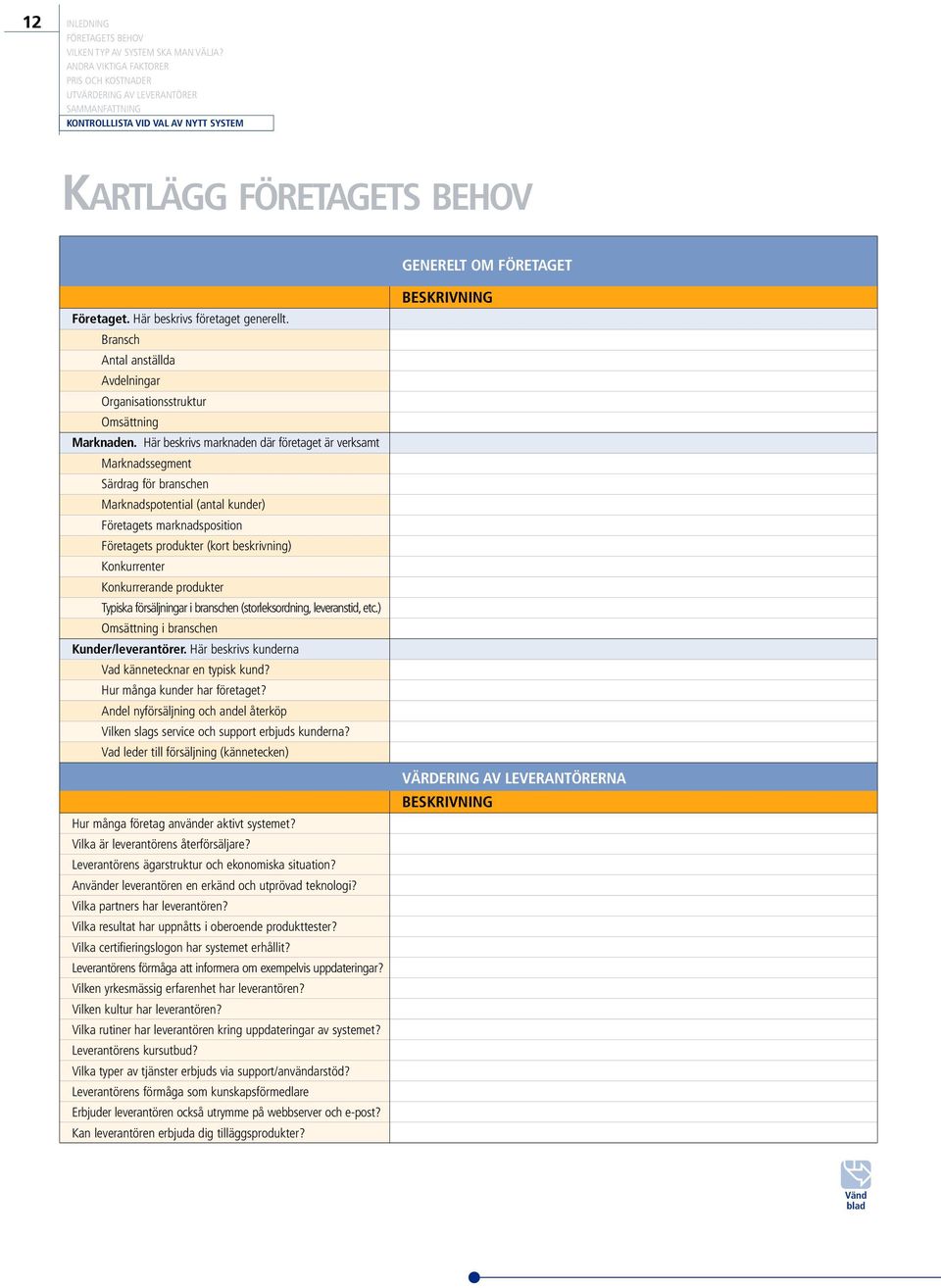 Konkurrenter Konkurrerande produkter Typiska försäljningar i branschen (storleksordning, leveranstid, etc.) Omsättning i branschen Kunder/leverantörer.