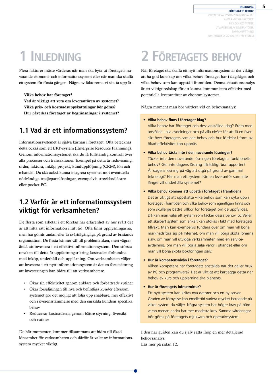 Hur påverkas företaget av begränsningar i systemet? 1.1 Vad är ett informationssystem? Informationssystemet är själva kärnan i företaget.