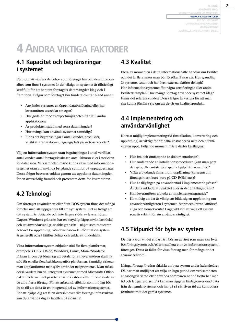 hantera företagets datamängder idag och i framtiden. Frågor som företaget bör fundera över är bland annat: Använder systemet en öppen databaslösning eller har leverantören utvecklat sin egen?