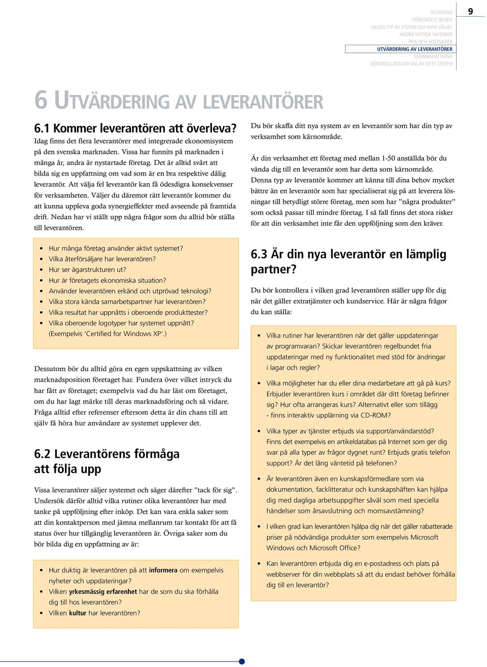 Att välja fel leverantör kan få ödesdigra konsekvenser för verksamheten. Väljer du däremot rätt leverantör kommer du att kunna uppleva goda synergieffekter med avseende på framtida drift.