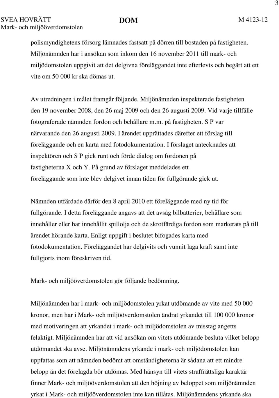 Av utredningen i målet framgår följande. Miljönämnden inspekterade fastigheten den 19 november 2008, den 26 maj 2009 och den 26 augusti 2009.