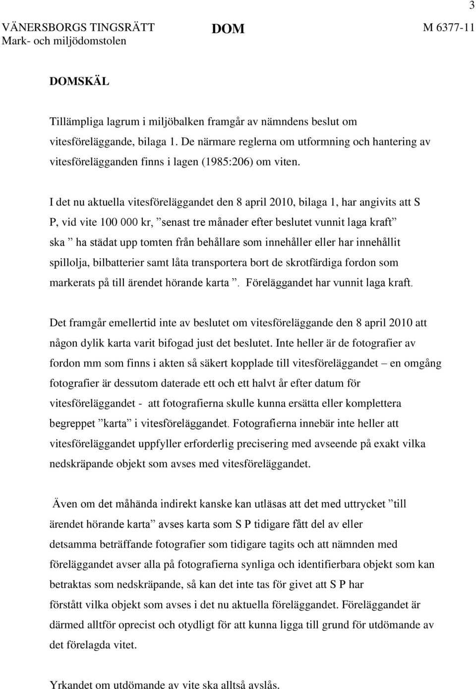 I det nu aktuella vitesföreläggandet den 8 april 2010, bilaga 1, har angivits att S P, vid vite 100 000 kr, senast tre månader efter beslutet vunnit laga kraft ska ha städat upp tomten från behållare