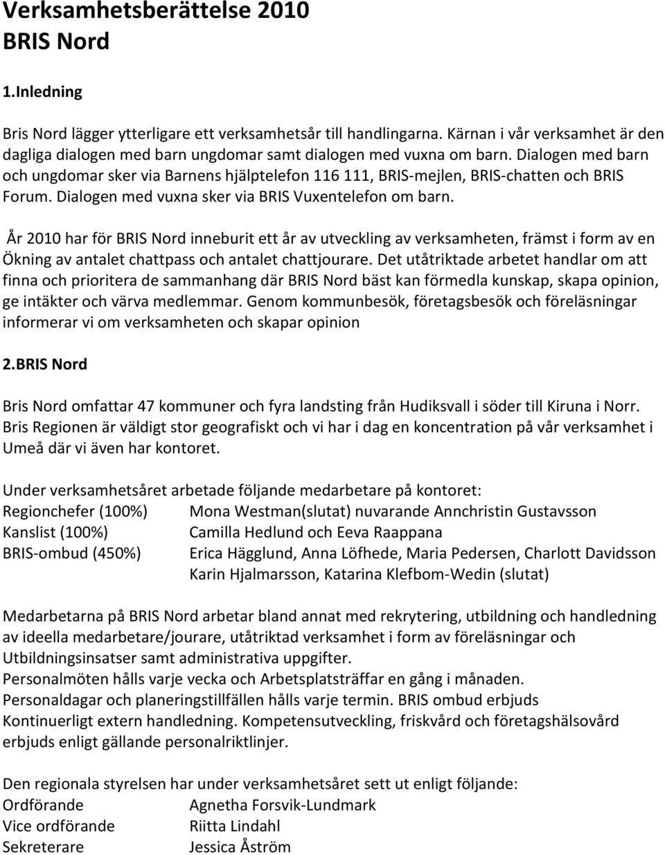 Dialogen med barn och ungdomar sker via Barnens hjälptelefon 116 111, BRIS-mejlen, BRIS-chatten och BRIS Forum. Dialogen med vuxna sker via BRIS Vuxentelefon om barn.