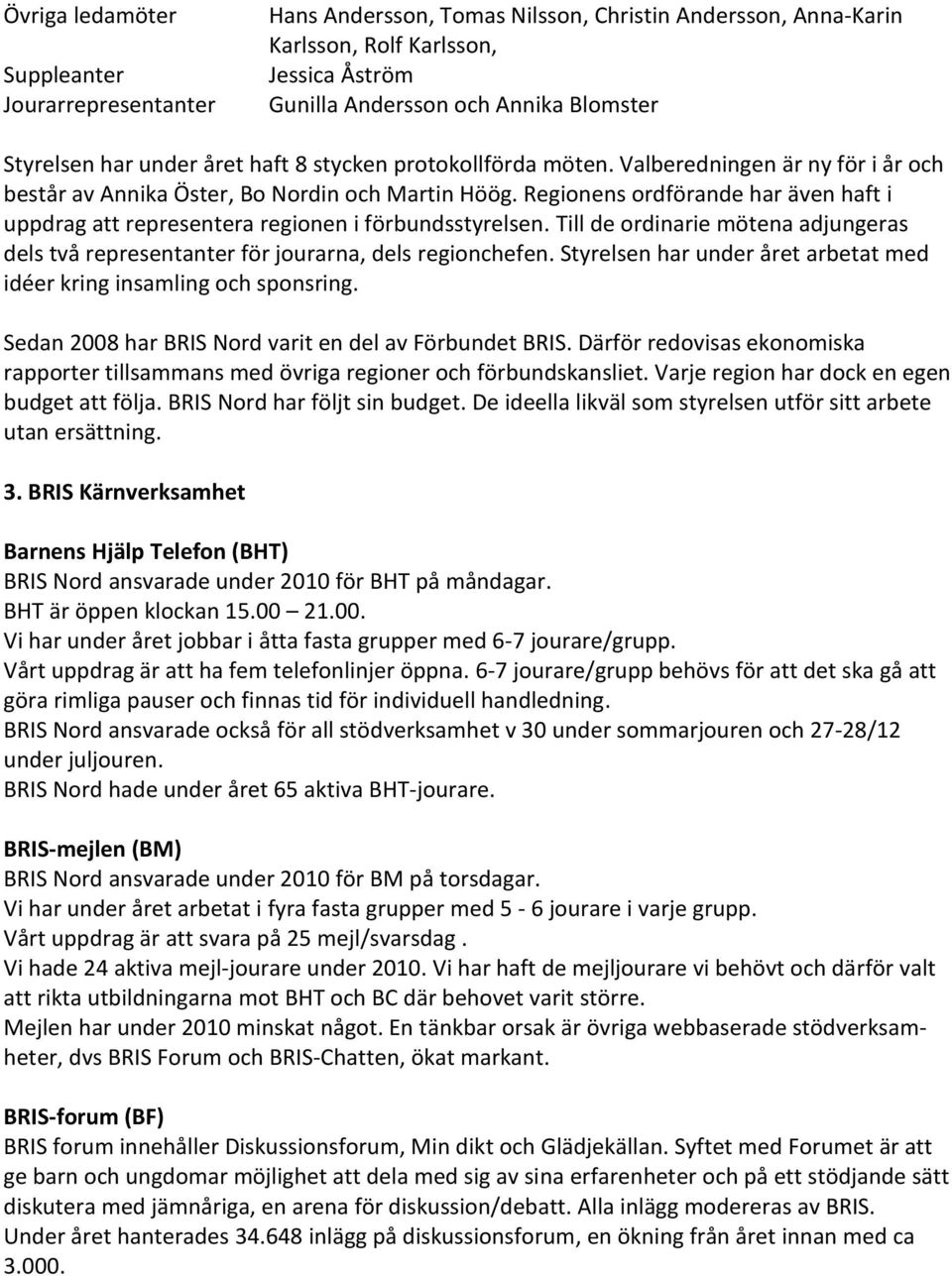 Regionens ordförande har även haft i uppdrag att representera regionen i förbundsstyrelsen. Till de ordinarie mötena adjungeras dels två representanter för jourarna, dels regionchefen.