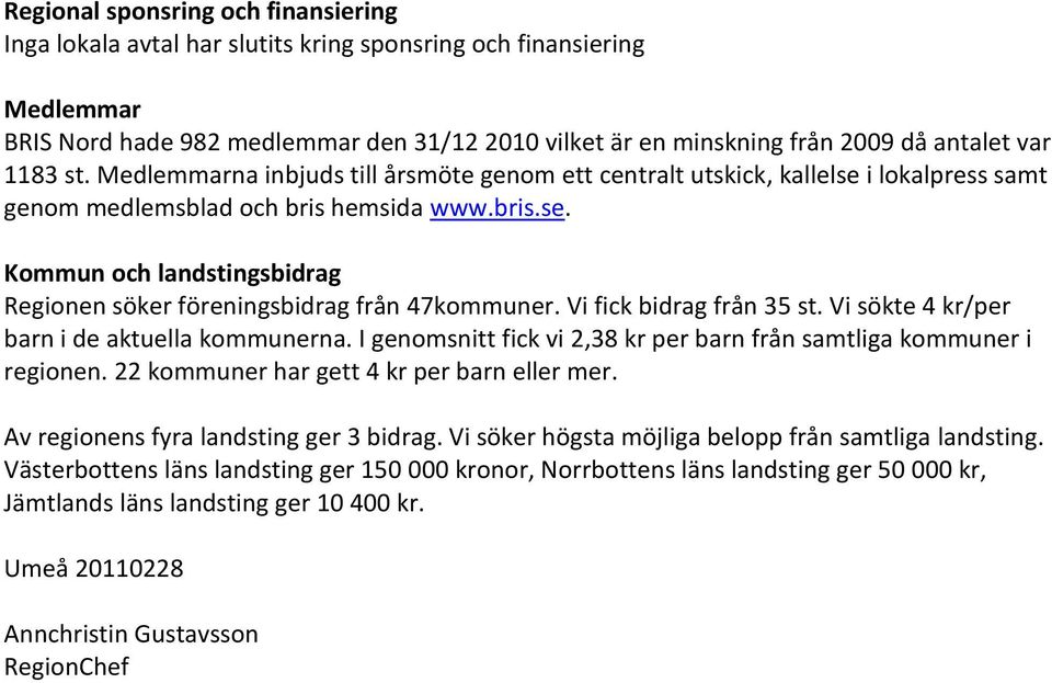 Vi fick bidrag från 35 st. Vi sökte 4 kr/per barn i de aktuella kommunerna. I genomsnitt fick vi 2,38 kr per barn från samtliga kommuner i regionen. 22 kommuner har gett 4 kr per barn eller mer.