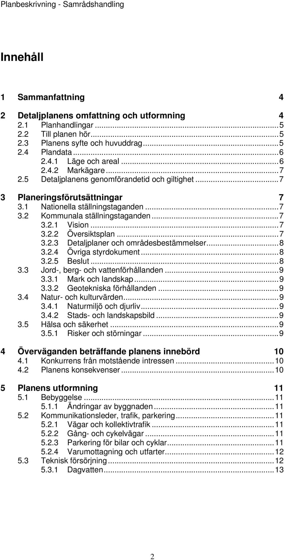 .. 7 3.2.2 Översiktsplan... 7 3.2.3 Detaljplaner och områdesbestämmelser... 8 3.2.4 Övriga styrdokument... 8 3.2.5 Beslut... 8 3.3 Jord-, berg- och vattenförhållanden... 9 3.3.1 Mark och landskap.