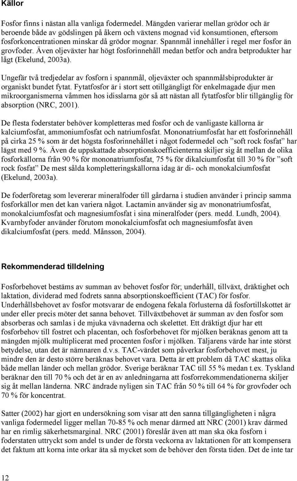 Spannmål innehåller i regel mer fosfor än grovfoder. Även oljeväxter har högt fosforinnehåll medan betfor och andra betprodukter har lågt (Ekelund, 2003a).