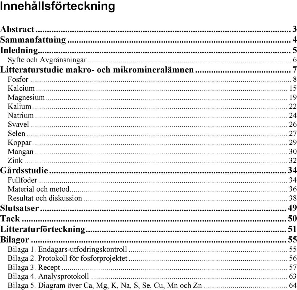 .. 34 Material och metod... 36 Resultat och diskussion... 38 Slutsatser... 49 Tack... 50 Litteraturförteckning... 51 Bilagor... 55 Bilaga 1.