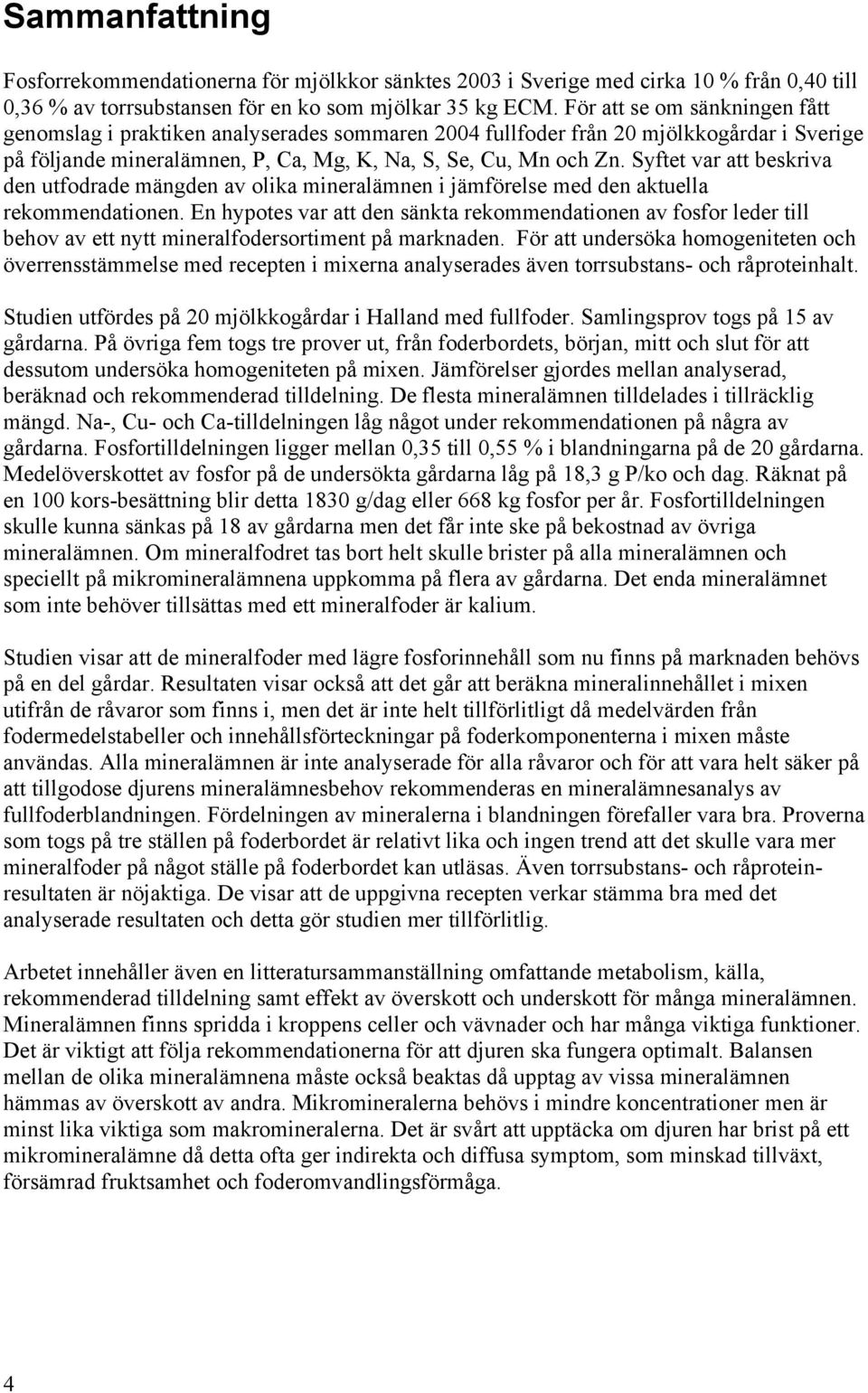 Syftet var att beskriva den utfodrade mängden av olika mineralämnen i jämförelse med den aktuella rekommendationen.