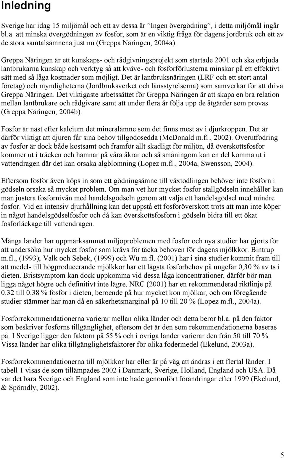 låga kostnader som möjligt. Det är lantbruksnäringen (LRF och ett stort antal företag) och myndigheterna (Jordbruksverket och länsstyrelserna) som samverkar för att driva Greppa Näringen.