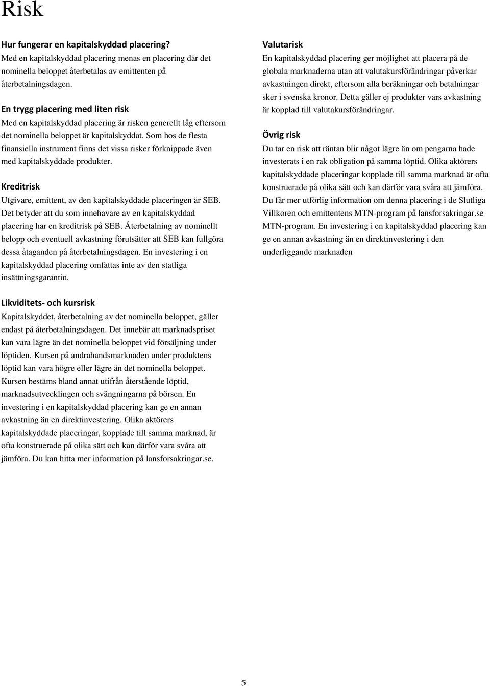 Som hos de flesta finansiella instrument finns det vissa risker förknippade även med kapitalskyddade produkter. Kreditrisk Utgivare, emittent, av den kapitalskyddade placeringen är SEB.