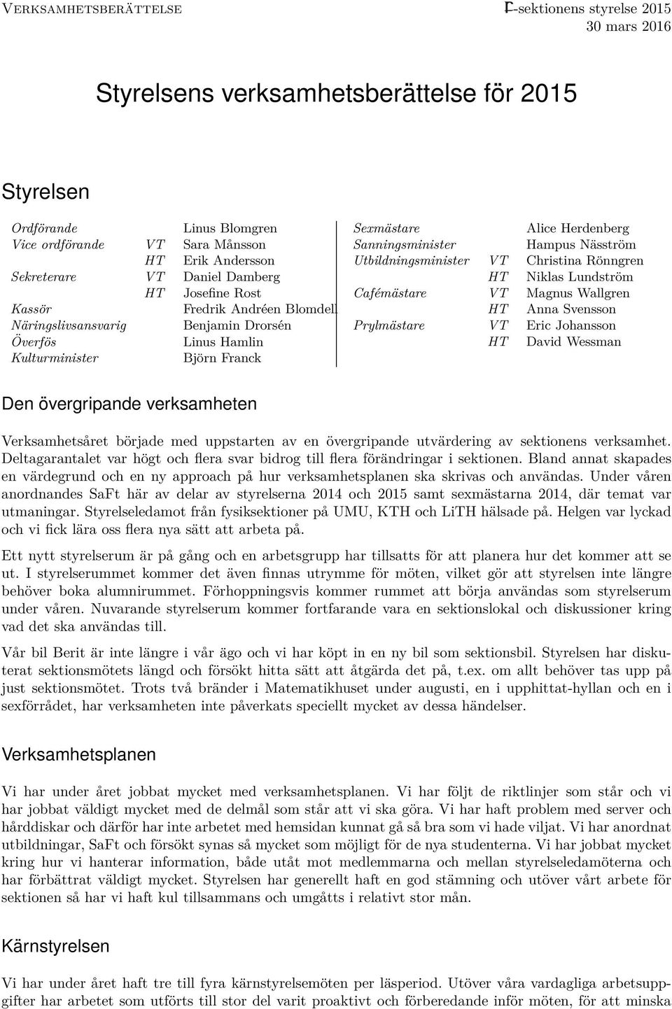 Sanningsminister Hampus Näsström Utbildningsminister VT Christina Rönngren HT Niklas Lundström Cafémästare VT Magnus Wallgren HT Anna Svensson Prylmästare VT Eric Johansson HT David Wessman Den