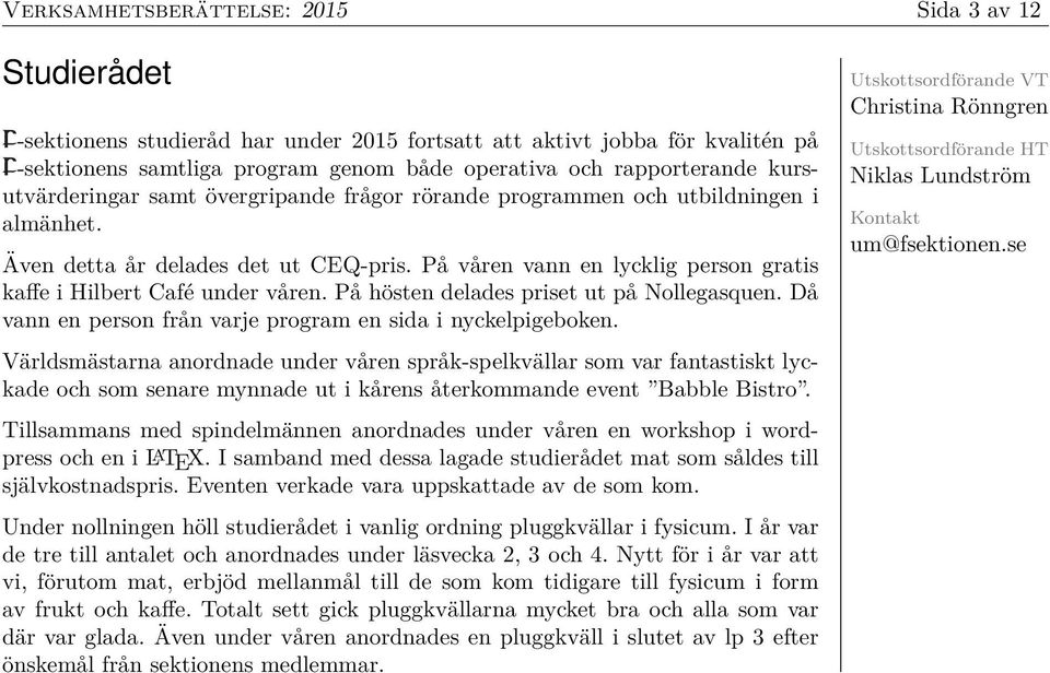 På våren vann en lycklig person gratis kaffe i Hilbert Café under våren. På hösten delades priset ut på Nollegasquen. Då vann en person från varje program en sida i nyckelpigeboken.
