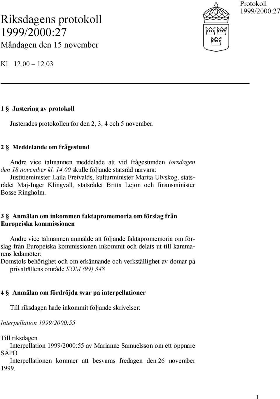 00 skulle följande statsråd närvara: Justitieminister Laila Freivalds, kulturminister Marita Ulvskog, statsrådet Maj-Inger Klingvall, statsrådet Britta Lejon och finansminister Bosse Ringholm.