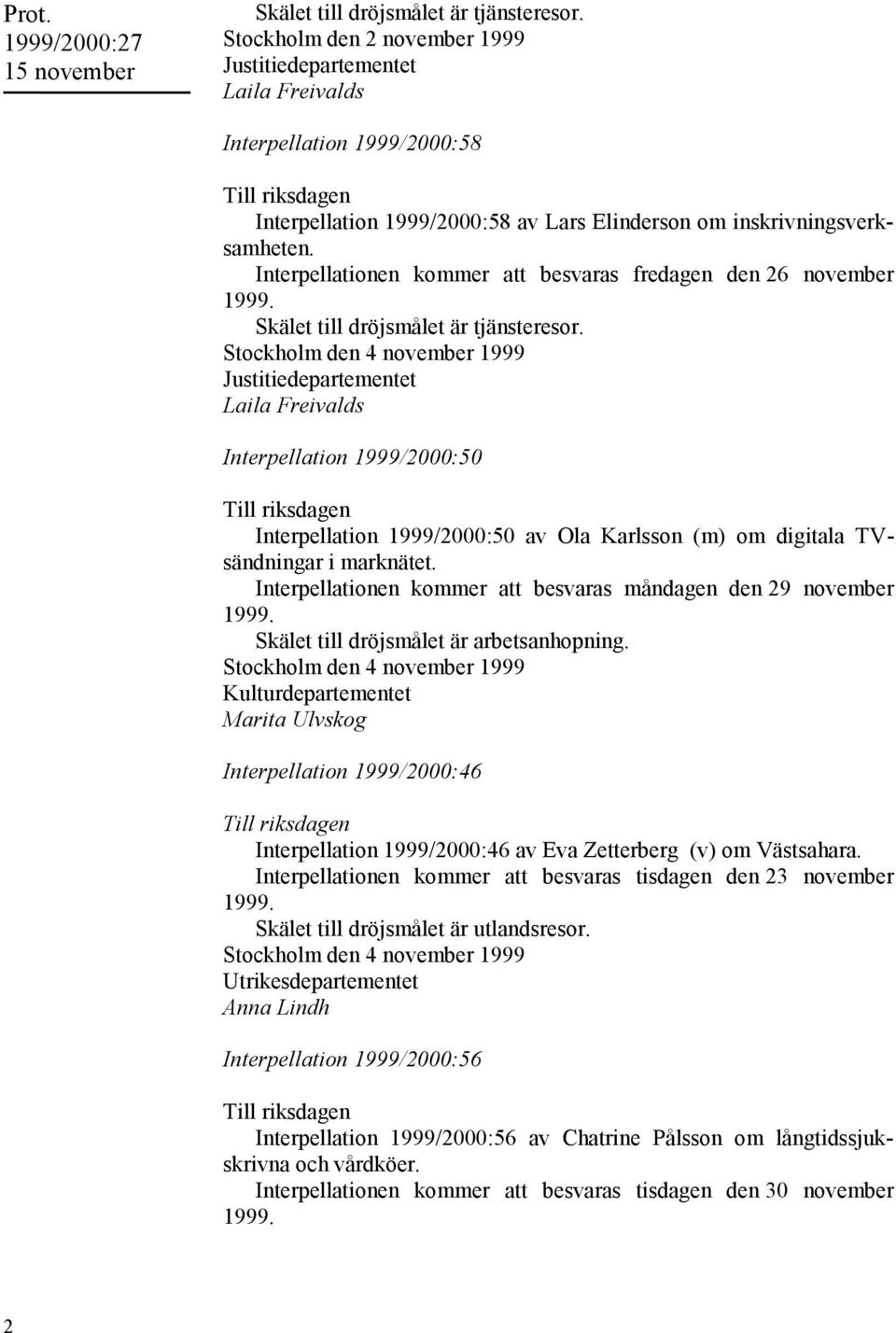 Interpellationen kommer att besvaras fredagen den 26 november Skälet till dröjsmålet är tjänsteresor.