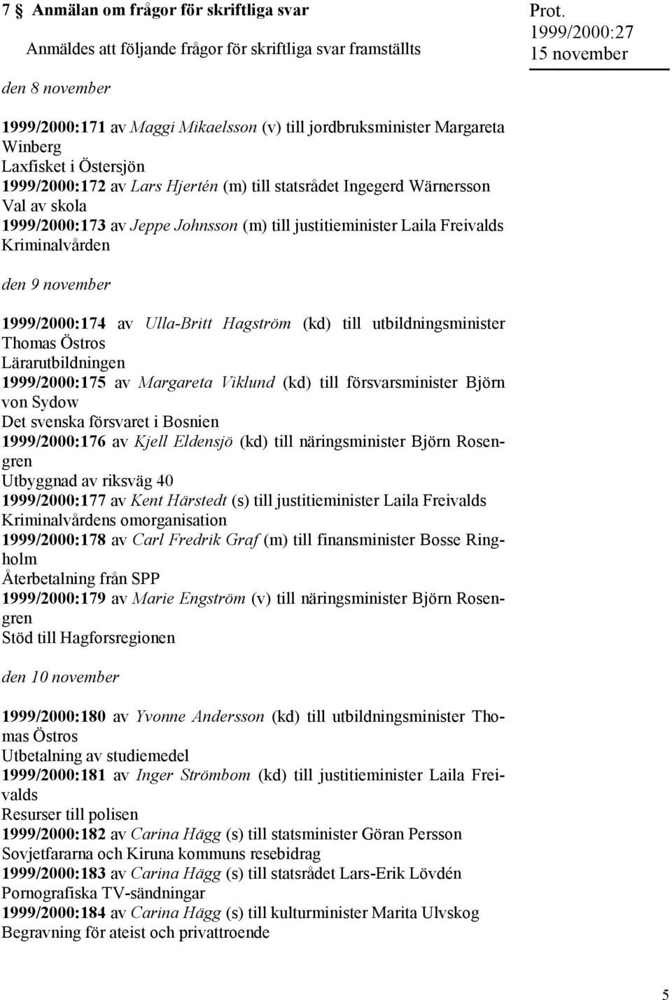 1999/2000:173 av Jeppe Johnsson (m) till justitieminister Laila Freivalds Kriminalvården den 9 november 1999/2000:174 av Ulla-Britt Hagström (kd) till utbildningsminister Thomas Östros