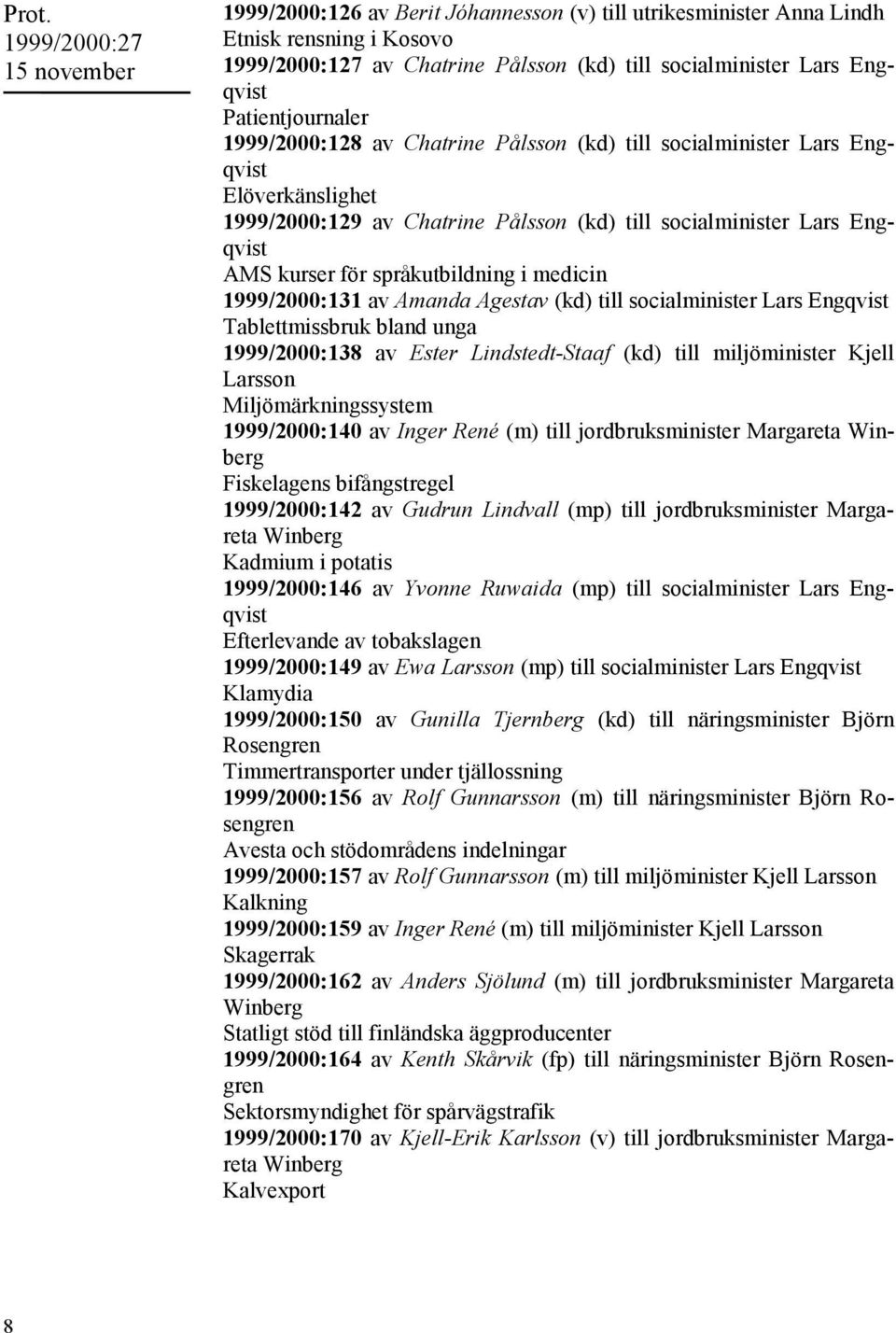 medicin 1999/2000:131 av Amanda Agestav (kd) till socialminister Lars Engqvist Tablettmissbruk bland unga 1999/2000:138 av Ester Lindstedt-Staaf (kd) till miljöminister Kjell Larsson