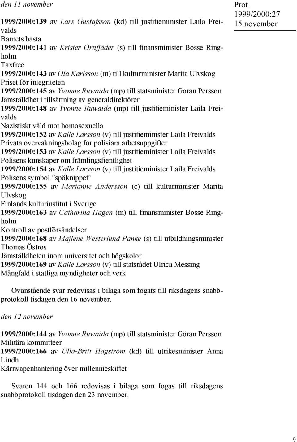 generaldirektörer 1999/2000:148 av Yvonne Ruwaida (mp) till justitieminister Laila Freivalds Nazistiskt våld mot homosexuella 1999/2000:152 av Kalle Larsson (v) till justitieminister Laila Freivalds