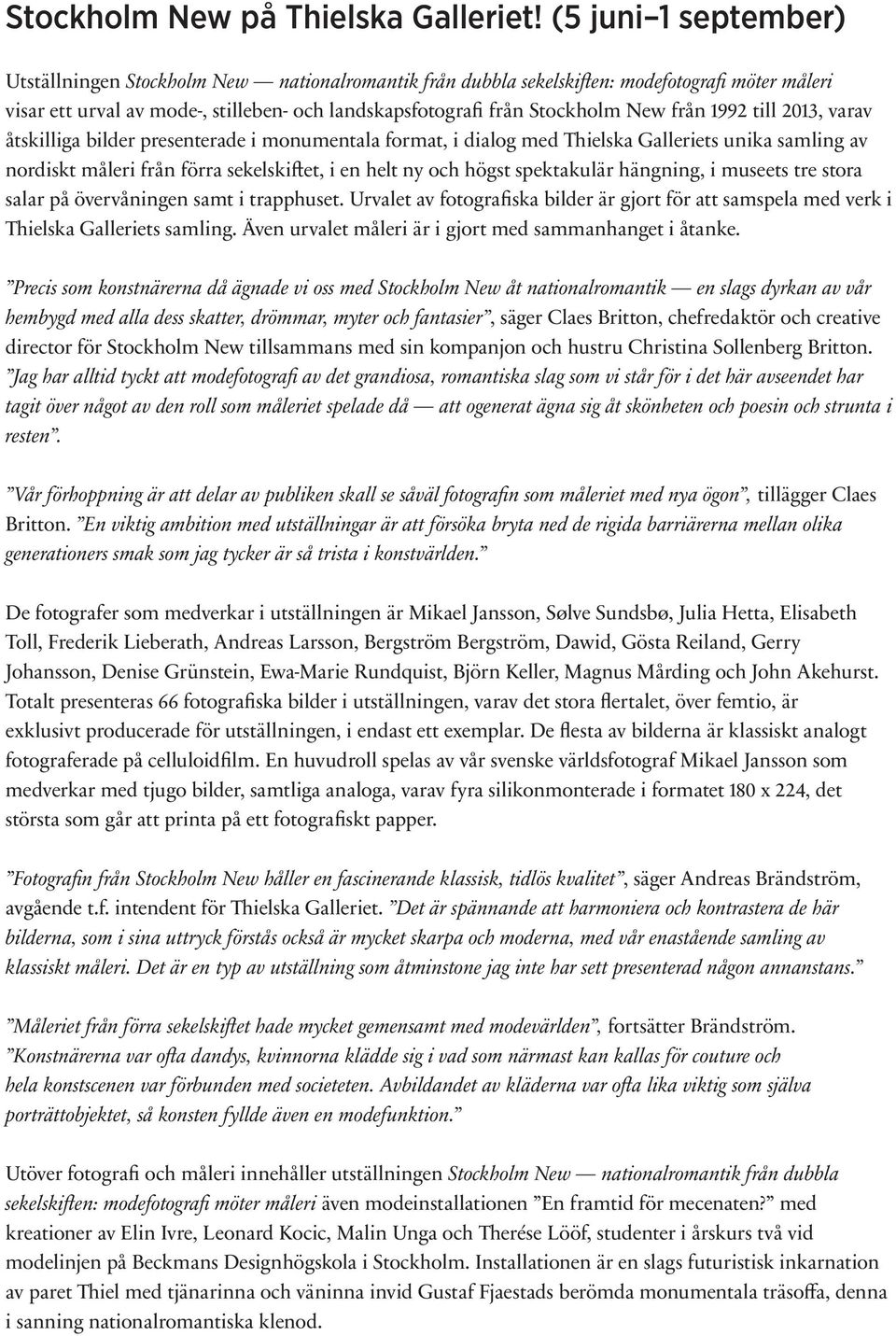 från 1992 till 2013, varav åtskilliga bilder presenterade i monumentala format, i dialog med Thielska Galleriets unika samling av nordiskt måleri från förra sekelskiftet, i en helt ny och högst