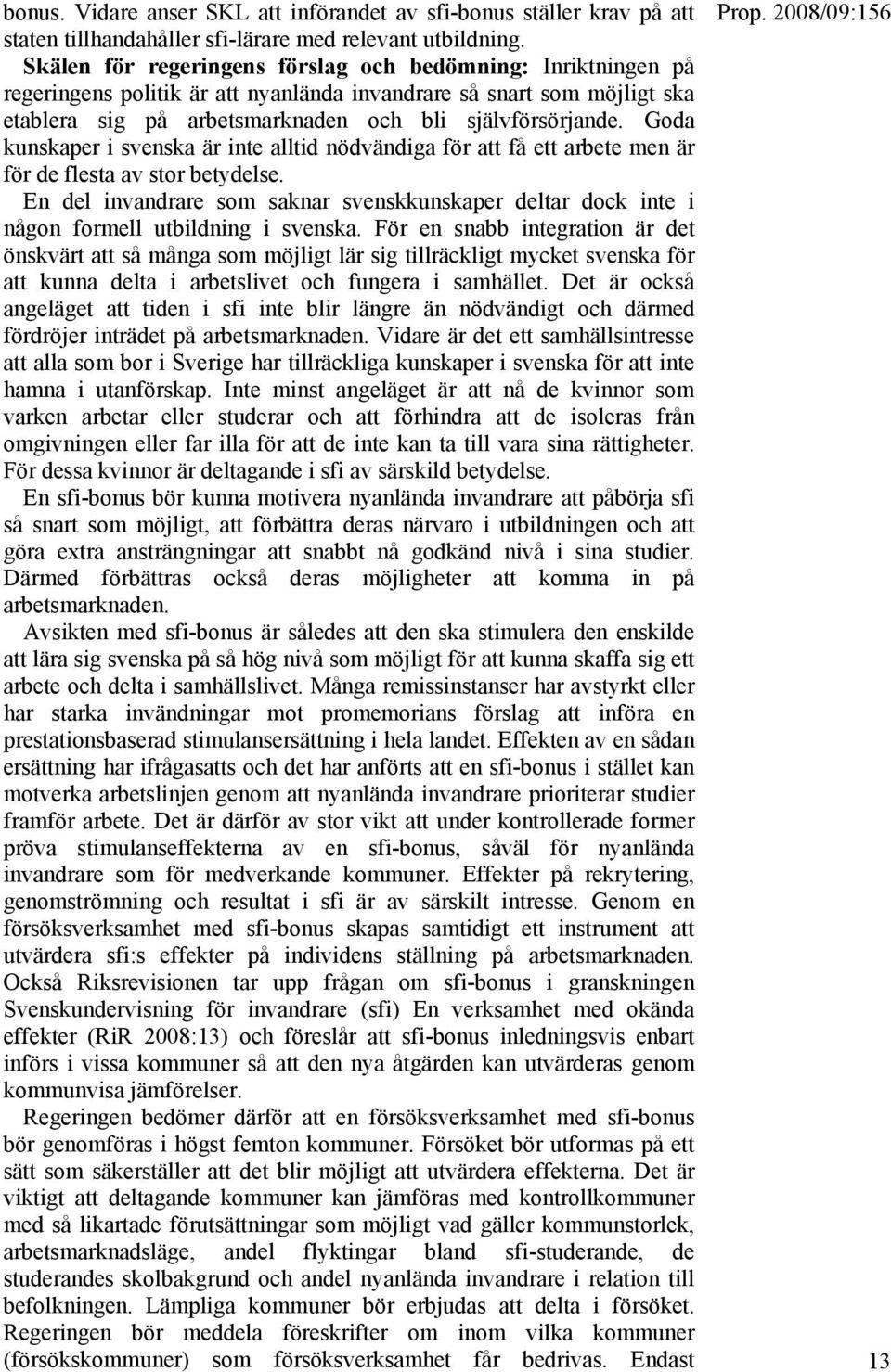 Goda kunskaper i svenska är inte alltid nödvändiga för att få ett arbete men är för de flesta av stor betydelse.